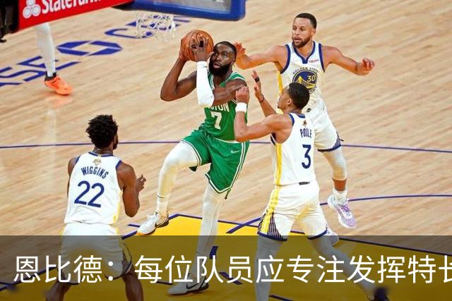 恩比德：每位队员应专注发挥特长，无需牺牲自己